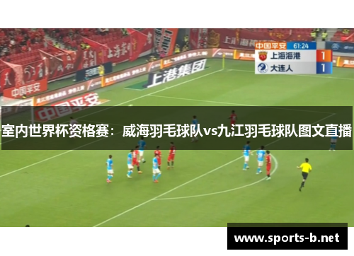 室内世界杯资格赛：威海羽毛球队vs九江羽毛球队图文直播