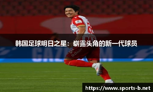 韩国足球明日之星：崭露头角的新一代球员