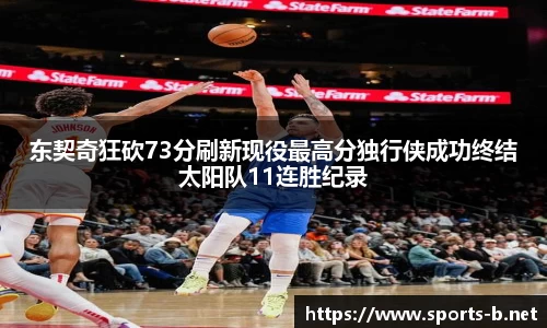 东契奇狂砍73分刷新现役最高分独行侠成功终结太阳队11连胜纪录